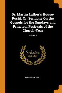Dr. Martin Luther's House-Postil, or, Sermons on the Gospels for the Sundays and Principal Festivals of the Church-Year; Volume 2