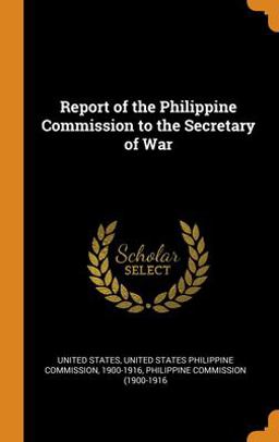 Report of the Philippine Commission to the Secretary of War