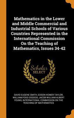 Mathematics in the Lower and Middle Commercial and Industrial Schools of Various Countries Represented in the International Commission on the Teaching of Mathematics, Issues 34-42