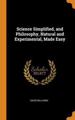 Science Simplified, and Philosophy, Natural and Experimental, Made Easy