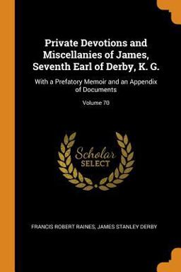 Private Devotions and Miscellanies of James, Seventh Earl of Derby, K. G.
