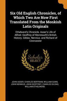Six Old English Chronicles, of Which Two Are Now First Translated from the Monkish Latin Originals