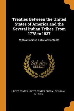 Treaties Between the United States of America and the Several Indian Tribes, from 1778 To 1837