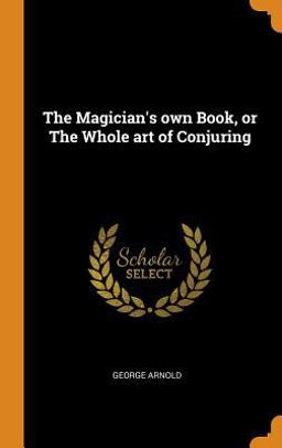 The Magician's Own Book, or the Whole Art of Conjuring