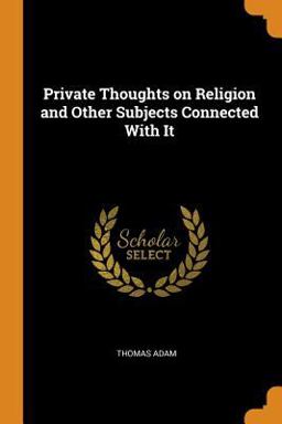 Private Thoughts on Religion and Other Subjects Connected with It Private Thoughts on Religion and Other Subjects Connected with It