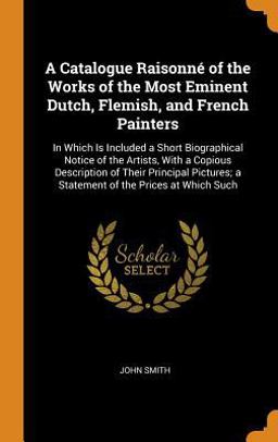 A Catalogue Raisonné of the Works of the Most Eminent Dutch, Flemish, and French Painters