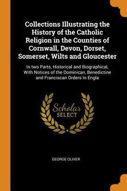 Collections Illustrating the History of the Catholic Religion in the Counties of Cornwall, Devon, Dorset, Somerset, Wilts and Gloucester