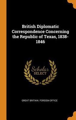 British Diplomatic Correspondence Concerning the Republic of Texas, 1838-1846