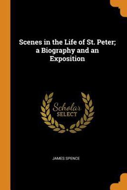 Scenes in the Life of St. Peter; a Biography and an Exposition