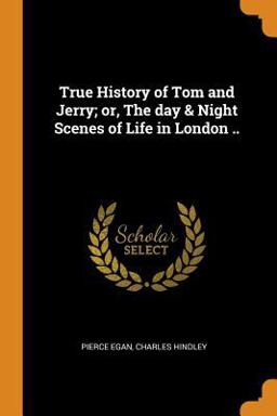 True History of Tom and Jerry; or, the Day & Night Scenes of Life in London . .