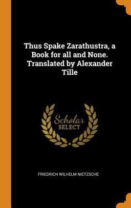 Thus Spake Zarathustra, a Book for All and None. Translated by Alexander Tille