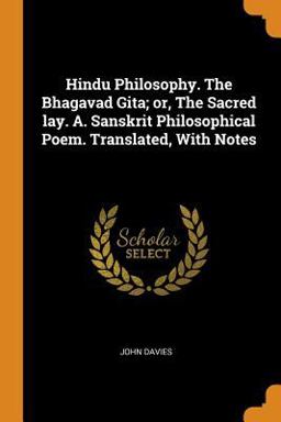 Hindu Philosophy. the Bhagavad Gita; or, the Sacred Lay. A. Sanskrit Philosophical Poem. Translated, with Notes