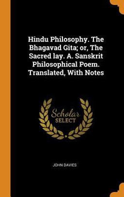 Hindu Philosophy. the Bhagavad Gita; or, the Sacred Lay. A. Sanskrit Philosophical Poem. Translated, with Notes