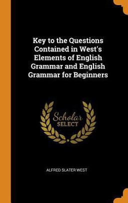 Key to the Questions Contained in West's Elements of English Grammar and English Grammar for Beginners Key to the Questions Contained in West's Elements of English Grammar and English Grammar for Beginners