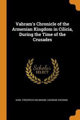 Vahram's Chronicle of the Armenian Kingdom in Cilicia, During the Time of the Crusades Vahram's Chronicle of the Armenian Kingdom in Cilicia, During the Time of the Crusades