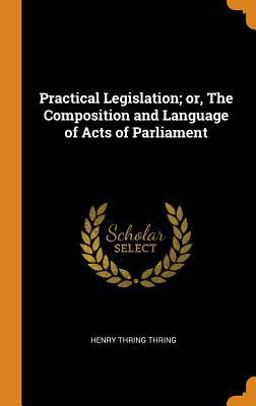 Practical Legislation; or, the Composition and Language of Acts of Parliament 2018 9780342905669 Front Cover