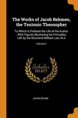 The Works of Jacob Behmen, the Teutonic Theosopher