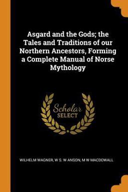 Asgard and the Gods; the Tales and Traditions of Our Northern Ancestors, Forming a Complete Manual of Norse Mythology