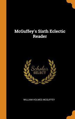 McGuffey's Sixth Eclectic Reader McGuffey's Sixth Eclectic Reader