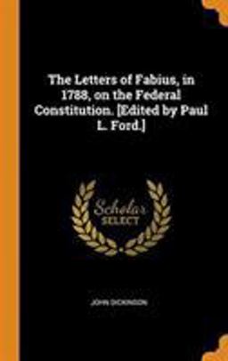 The Letters of Fabius, in 1788, on the Federal Constitution. [Edited by Paul L. Ford. ]