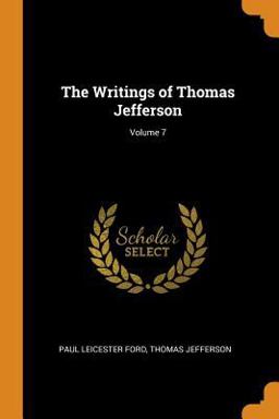 The Writings of Thomas Jefferson; Volume 7