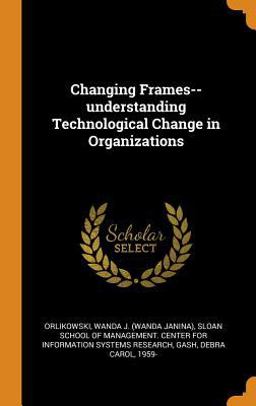Changing Frames--Understanding Technological Change in Organizations