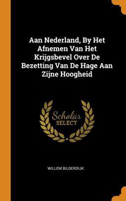 Aan Nederland, by Het Afnemen Van Het Krijgsbevel over de Bezetting Van de Hage Aan Zijne Hoogheid Aan Nederland, by Het Afnemen Van Het Krijgsbevel over de Bezetting Van de Hage Aan Zijne Hoogheid