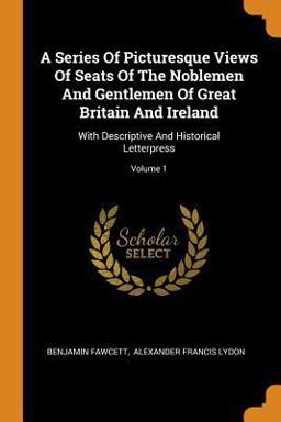 A Series of Picturesque Views of Seats of the Noblemen and Gentlemen of Great Britain and Ireland