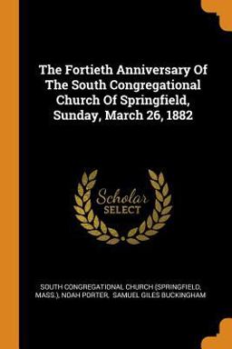 The Fortieth Anniversary of the South Congregational Church of Springfield, Sunday, March 26 1882