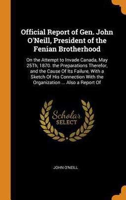 Official Report of Gen. John o'Neill, President of the Fenian Brotherhood