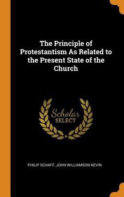 The Principle of Protestantism As Related to the Present State of the Church The Principle of Protestantism As Related to the Present State of the Church