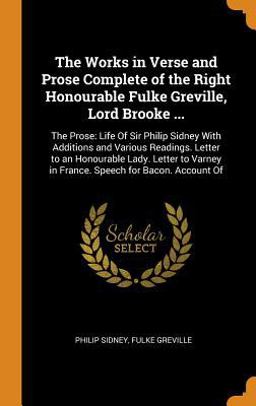 The Works in Verse and Prose Complete of the Right Honourable Fulke Greville, Lord Brooke ...