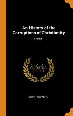 An History of the Corruptions of Christianity; Volume 1