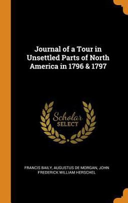 Journal of a Tour in Unsettled Parts of North America In 1796 & 1797 Journal of a Tour in Unsettled Parts of North America In 1796 & 1797