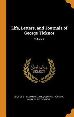 Life, Letters, and Journals of George Ticknor; Volume 2 Life, Letters, and Journals of George Ticknor; Volume 2