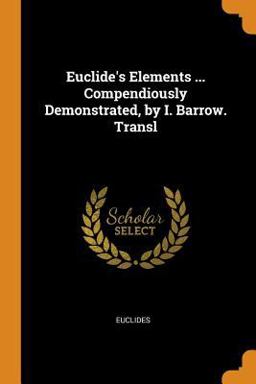 Euclide's Elements ... Compendiously Demonstrated, by I. Barrow. Transl Euclide's Elements ... Compendiously Demonstrated, by I. Barrow. Transl