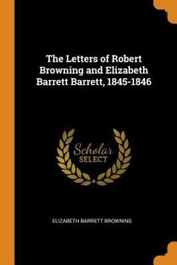 The Letters of Robert Browning and Elizabeth Barrett Barrett, 1845-1846