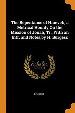 The Repentance of Nineveh, a Metrical Homily on the Mission of Jonah, Tr. , with an Intr. and Notes, by H. Burgess