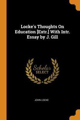 Locke's Thoughts on Education [extr. ] with Intr. Essay by J. Gill