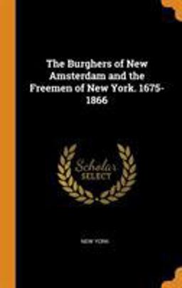 The Burghers of New Amsterdam and the Freemen of New York. 1675-1866