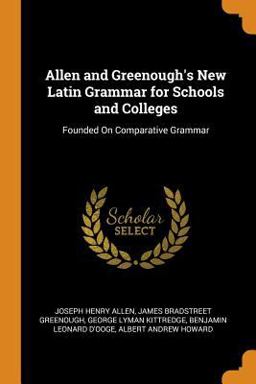 Allen and Greenough's New Latin Grammar for Schools and Colleges