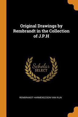 Original Drawings by Rembrandt in the Collection of J. P. H Original Drawings by Rembrandt in the Collection of J. P. H