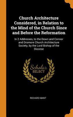 Church Architecture Considered, in Relation to the Mind of the Church since and Before the Reformation