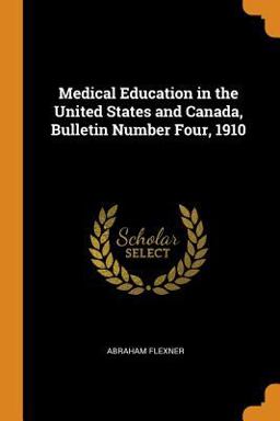 Medical Education in the United States and Canada, Bulletin Number Four 1910