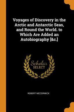 Voyages of Discovery in the Arctic and Antarctic Seas, and Round the World. to Which Are Added an Autobiography [&C. ]