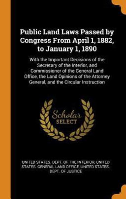 Public Land Laws Passed by Congress from April 1, 1882, to January 1 1890 Public Land Laws Passed by Congress from April 1, 1882, to January 1 1890