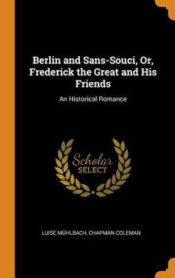 Berlin and Sans-Souci, or, Frederick the Great and His Friends