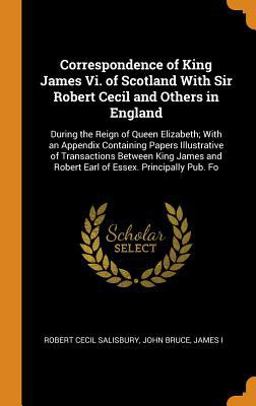 Correspondence of King James VI. of Scotland with Sir Robert Cecil and Others in England