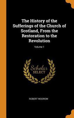 The History of the Sufferings of the Church of Scotland, from the Restoration to the Revolution; Volume 1