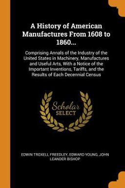 A History of American Manufactures from 1608 To 1860...
